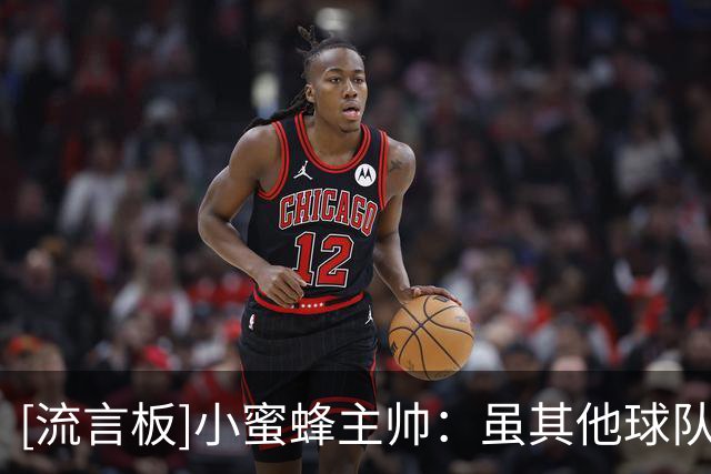 [流言板]小蜜蜂主帅：虽其他球队投入巨资买人，但只是纸面数据罢了